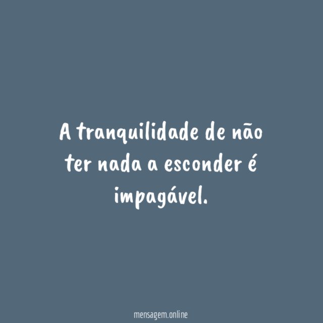A tranquilidade de não ter nada a esconder é impagável