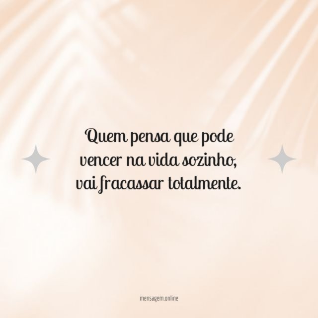 Quem pensa que pode vencer na vida sozinho