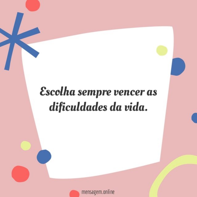 Escolha sempre vencer as dificuldades da vida
