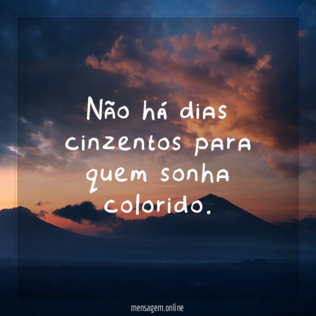 Não há dias cinzentos para quem sonha colorido