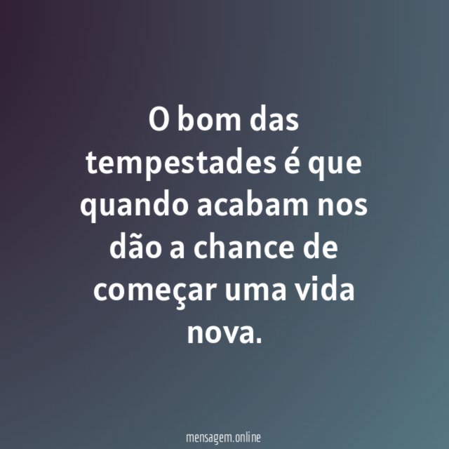 O bom das tempestades é que quando acabam