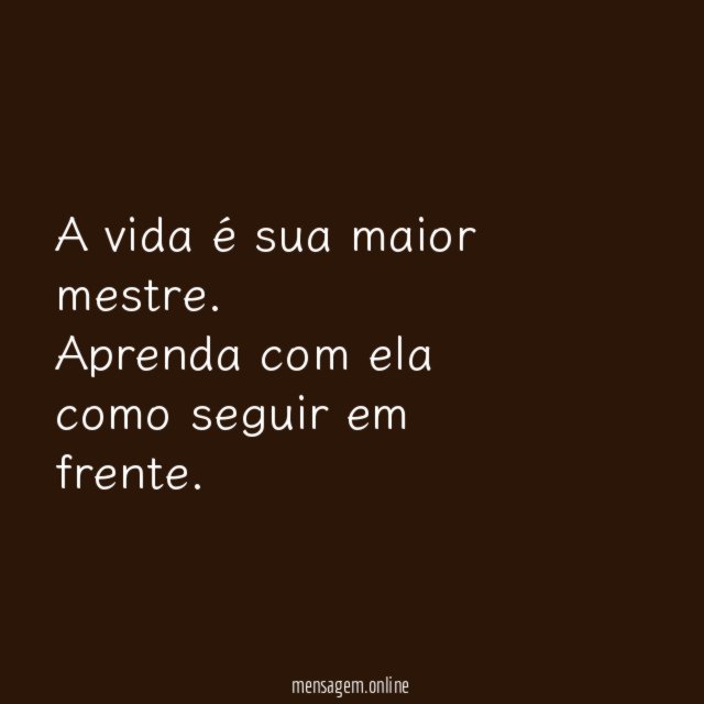 A vida é sua maior mestre