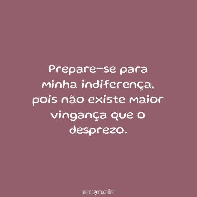 Prepare-se para minha indiferença