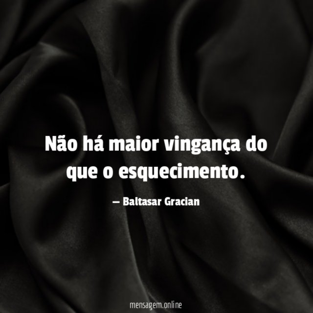 Não há maior vingança do que o esquecimento