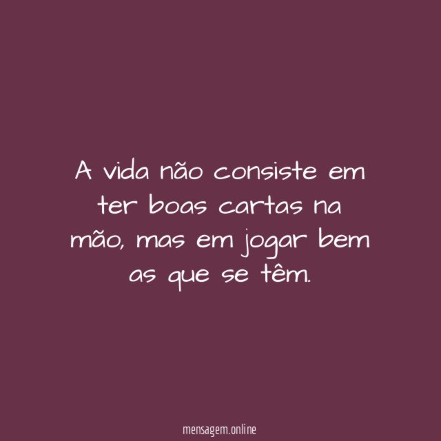 A vida não consiste em ter boas cartas na mão