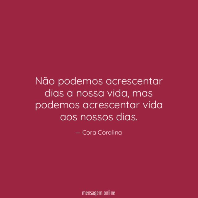 Não podemos acrescentar dias a nossa vida