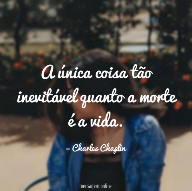 A única coisa tão inevitável quanto a morte é a vida