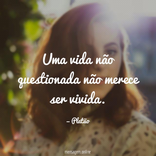 Uma vida não questionada não merece ser vivida