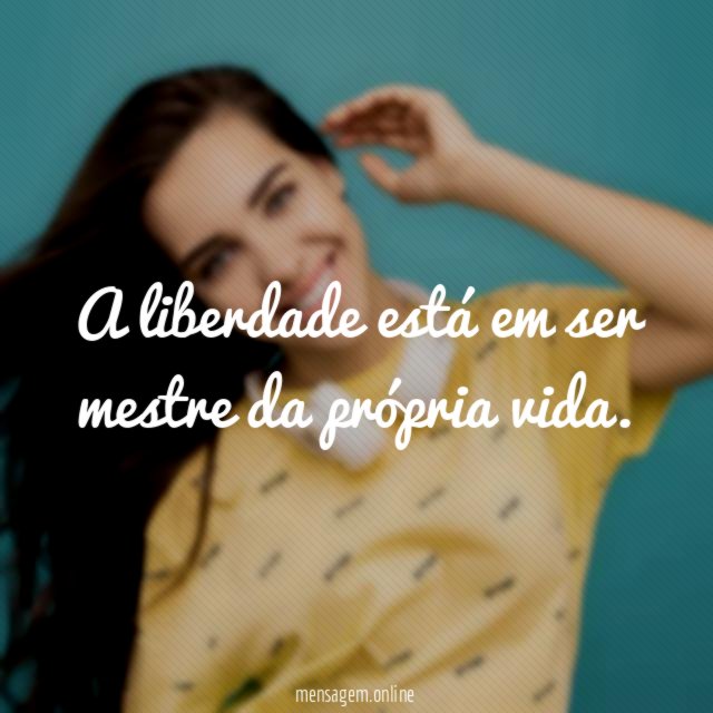 A liberdade está em ser mestre da própria vida