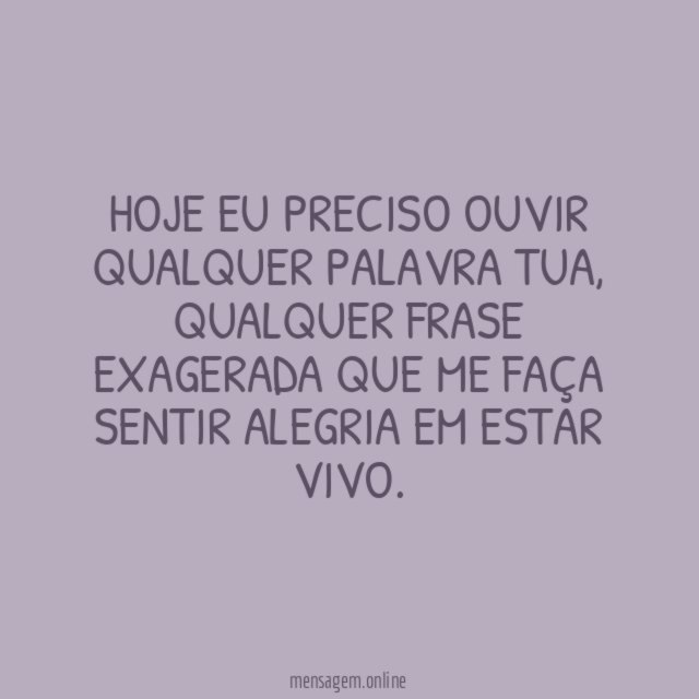 Hoje eu preciso ouvir qualquer palavra tua