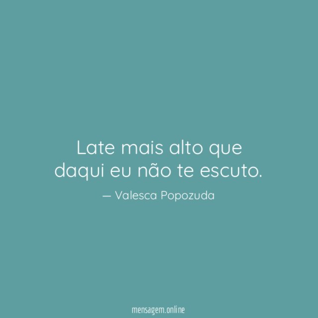Late mais alto que daqui eu não te escuto