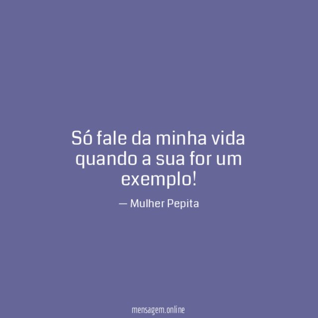 Só fale da minha vida quando a sua for um exemplo