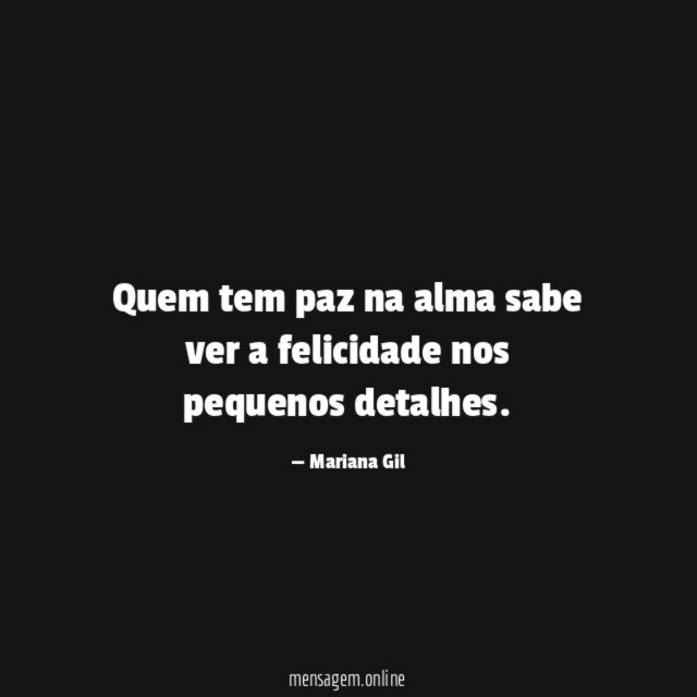 Quem tem paz na alma sabe ver a felicidade nos pequenos detalhes