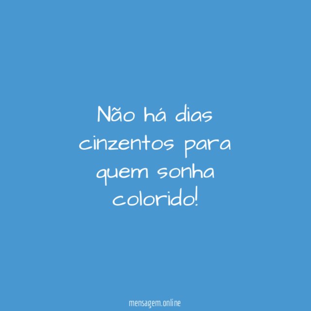 Não há dias cinzentos para quem sonha colorido