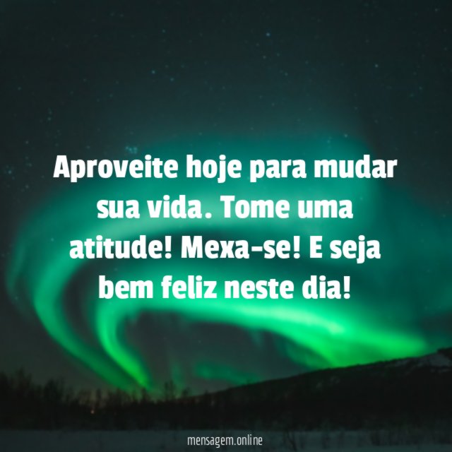 Aproveite hoje para mudar sua vida