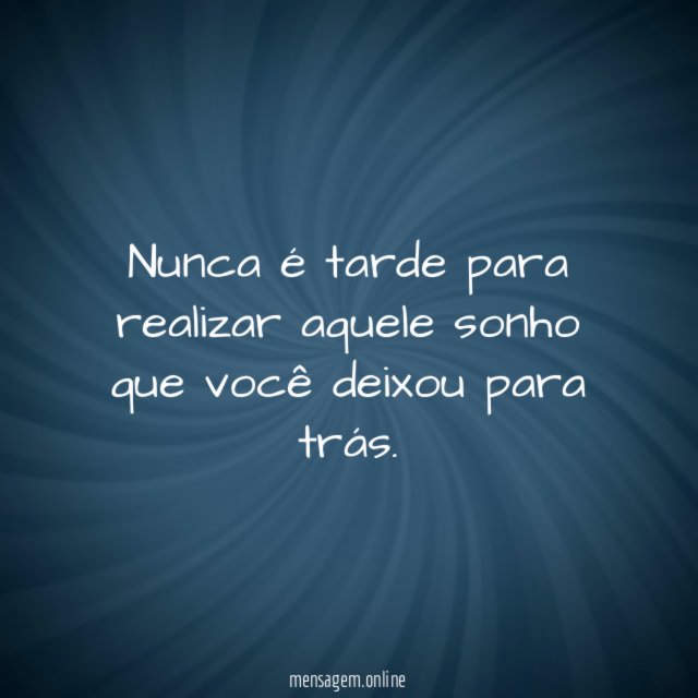 Nunca é tarde para realizar aquele sonho que você deixou para trás