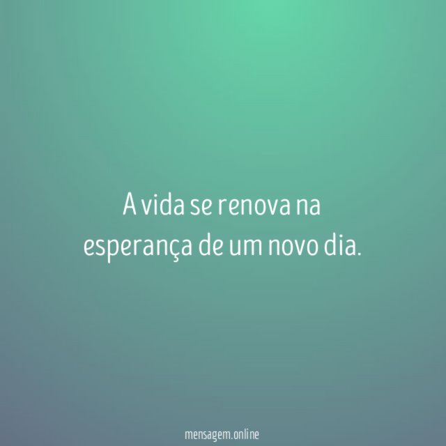 A vida se renova na esperança de um novo dia