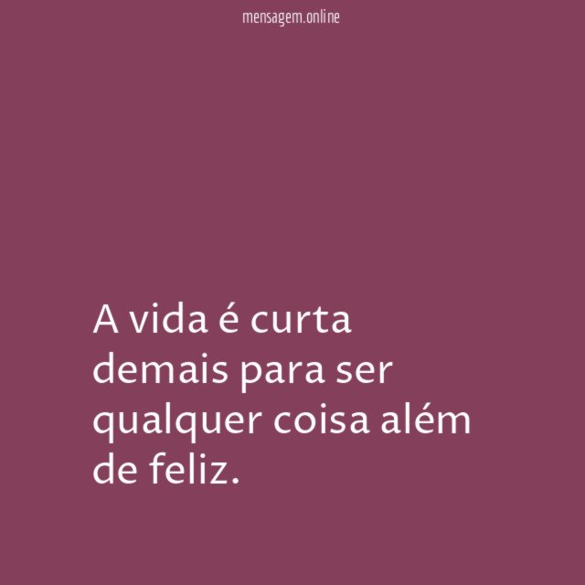 A vida é curta demais para ser qualquer coisa além de feliz
