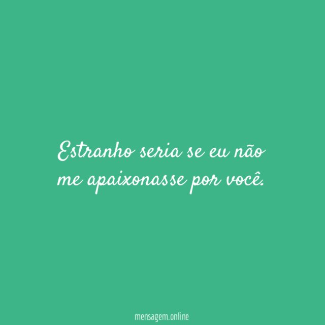 Estranho seria se eu não me apaixonasse por você