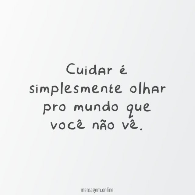 Cuidar é simplesmente olhar pro mundo que você não vê