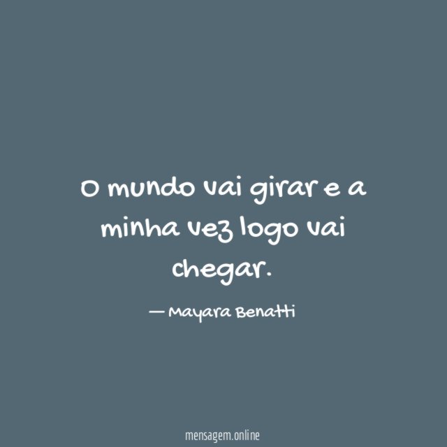 O mundo vai girar e a minha vez logo vai chegar