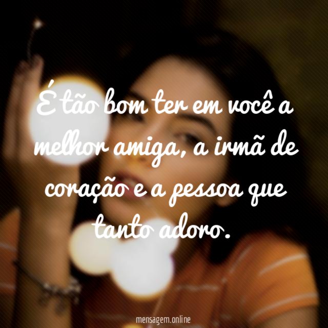 É tão bom ter em você a melhor amiga