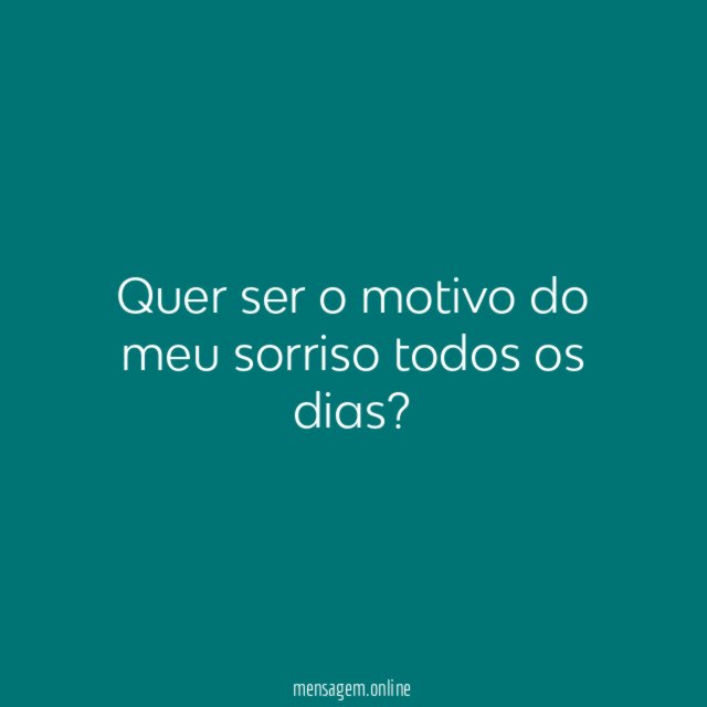 Quer ser o motivo do meu sorriso todos os dias
