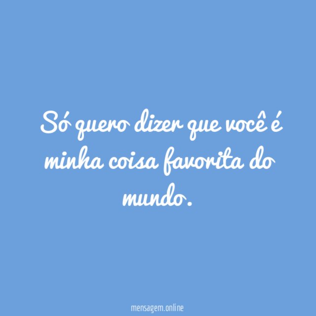 Só quero dizer que você é minha coisa favorita do mundo
