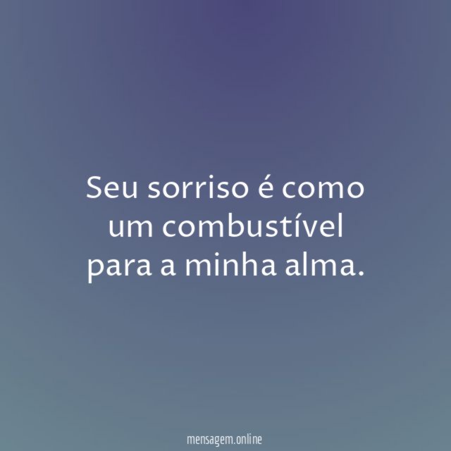 Seu sorriso é como um combustível para a minha alma