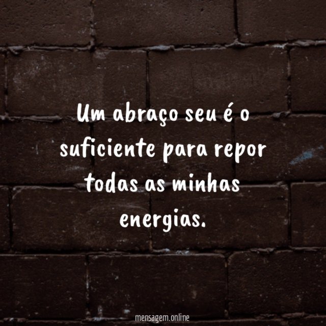 Um abraço seu é o suficiente para repor todas as minhas energias