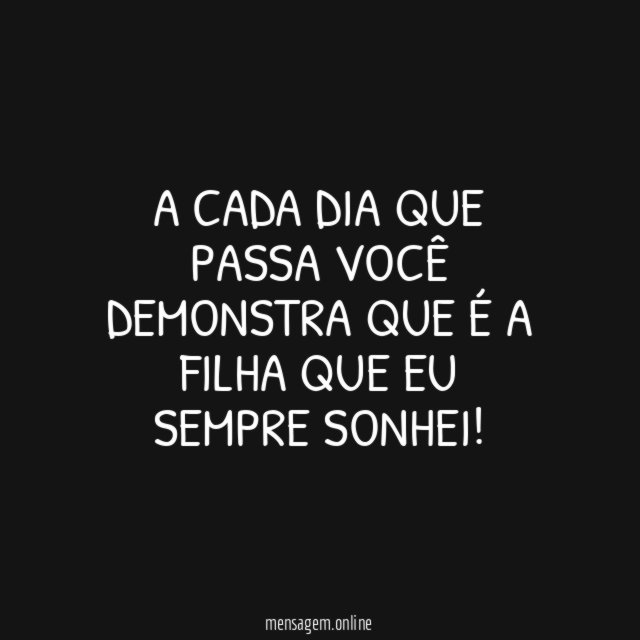 A cada dia que passa você demonstra que