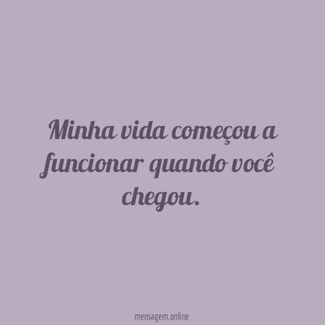 Minha vida começou a funcionar quando você chegou