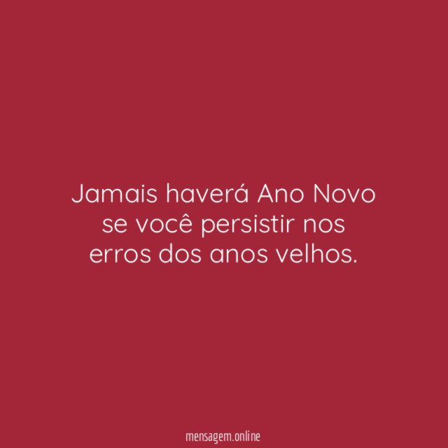 Jamais haverá Ano Novo se você persistir nos erros dos anos velhos