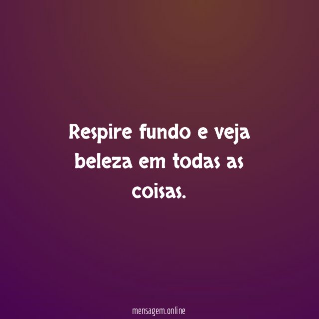 Respire fundo e veja beleza em todas as coisas