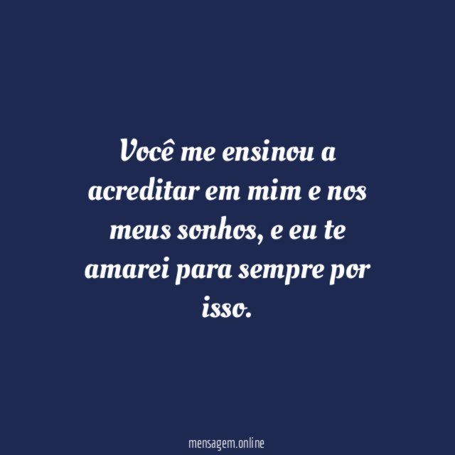 Você me ensinou a acreditar em mim e nos meus sonhos