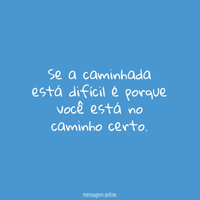 Se a caminhada está difícil é porque você está no caminho certo