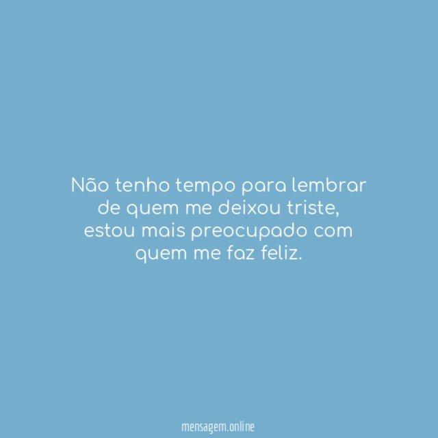 Não tenho tempo para lembrar de quem me deixou triste