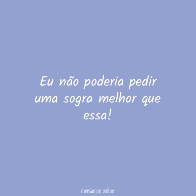 Eu não poderia pedir uma sogra melhor que essa