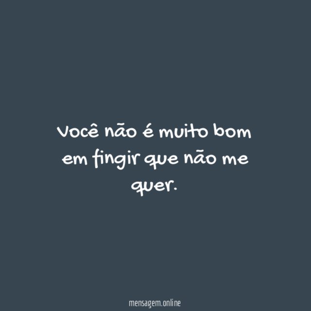 Você não é muito bom em fingir que não me quer
