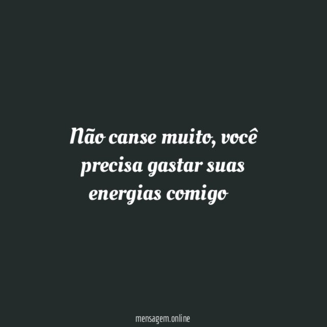 Não canse muito