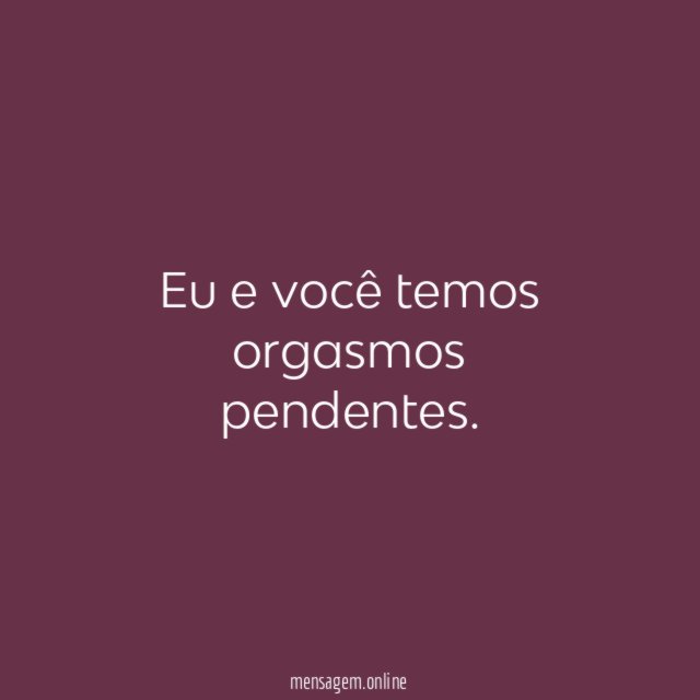 Eu e você temos orgasmos pendentes