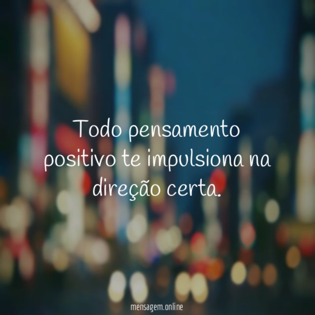 Todo pensamento positivo te impulsiona na direção certa