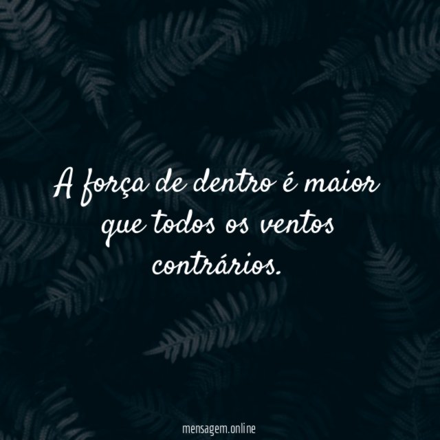 A força de dentro é maior que todos os ventos contrários