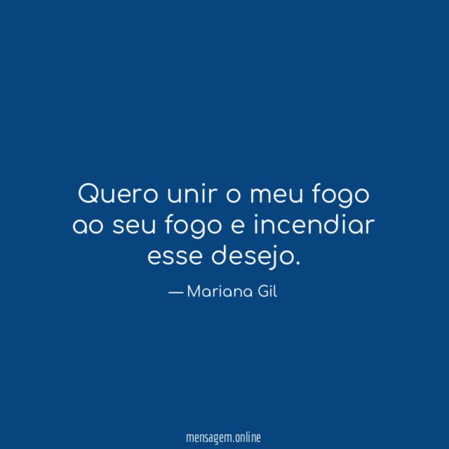 Quero unir o meu fogo ao seu fogo e incendiar esse desejo