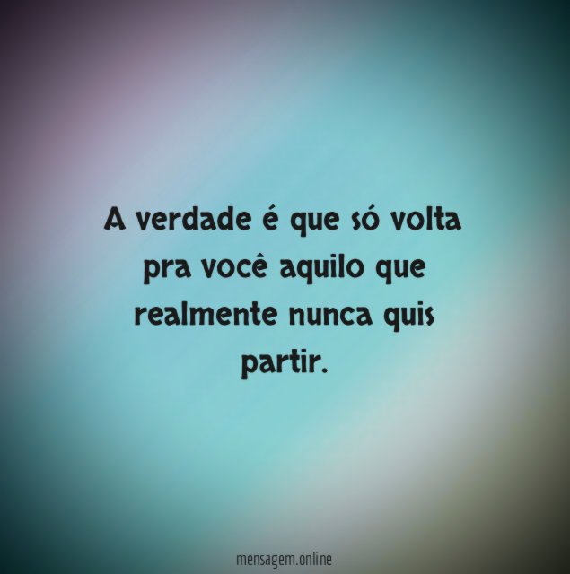 A verdade é que só volta pra você