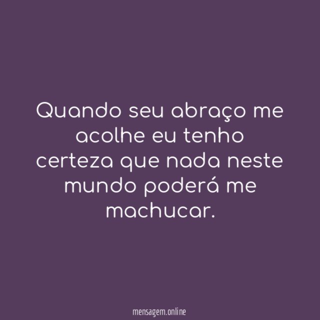 Quando seu abraço me acolhe eu tenho certeza