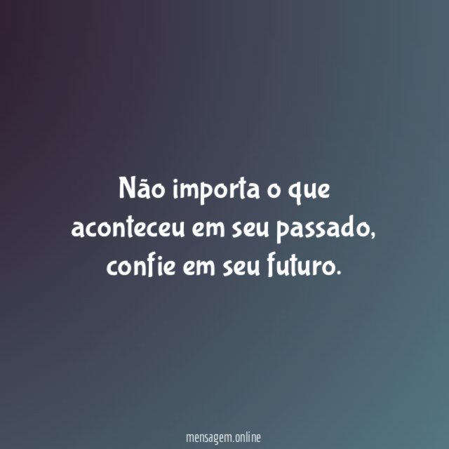 Não importa o que aconteceu em seu passado