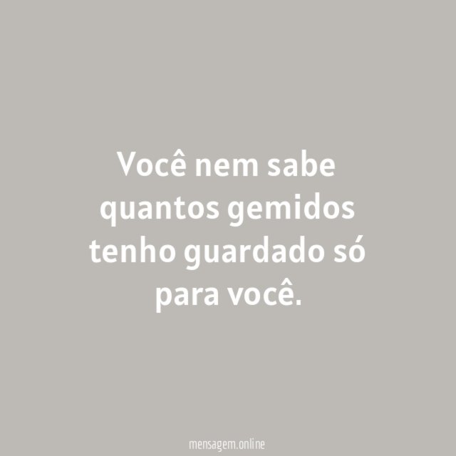 Você nem sabe quantos gemidos tenho guardado só para você
