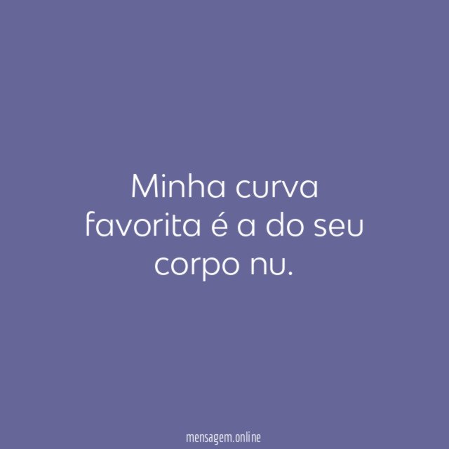 Minha curva favorita é a do seu corpo nu