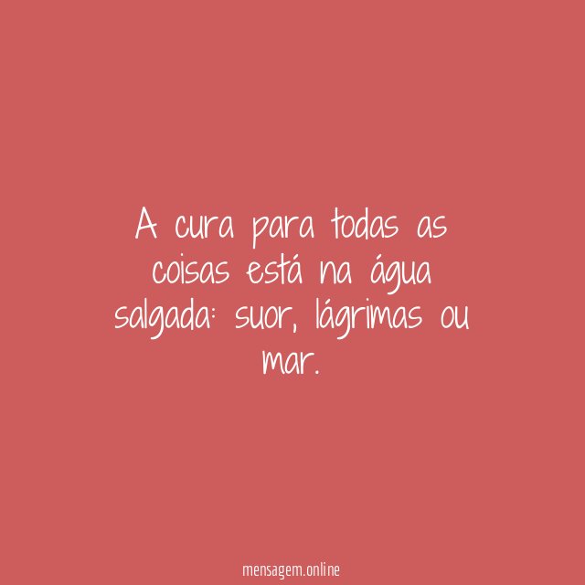 A cura para todas as coisas está na água salgada